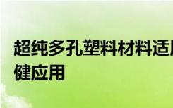 超纯多孔塑料材料适用于最具挑战性的医疗保健应用