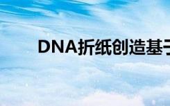 DNA折纸创造基于DNA的纳米机器