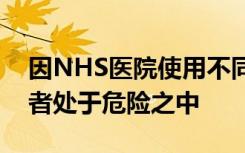 因NHS医院使用不同的记录保存系统而使患者处于危险之中