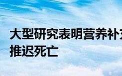 大型研究表明营养补充剂不会改善心脏健康或推迟死亡