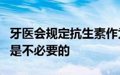 牙医会规定抗生素作为先发制人的抗感染药物是不必要的