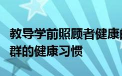 教导学前照顾者健康的行为可能会促进高危人群的健康习惯