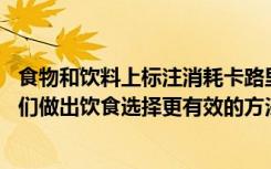 食物和饮料上标注消耗卡路里的运动量和类型 可能是鼓励人们做出饮食选择更有效的方法