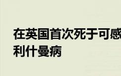 在英国首次死于可感染人类的​​新型杀犬病利什曼病