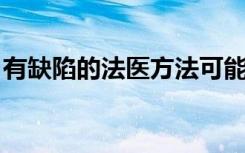 有缺陷的法医方法可能会妨碍人类遗骸的识别