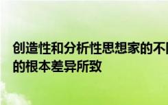 创造性和分析性思想家的不同认知方式是由于他们大脑活动的根本差异所致