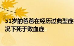 51岁的爸爸在经历过典型症状后五十天没有服用抗生素的情况下死于败血症