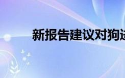 新报告建议对狗进行常规中毒试验