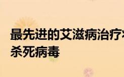 最先进的艾滋病治疗将病毒从隐藏中剔除然后杀死病毒