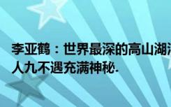 李亚鹤：世界最深的高山湖泊位于吉林，16座山峰环绕，十人九不遇充满神秘.