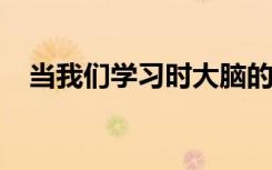 当我们学习时大脑的区域会长大然后收缩