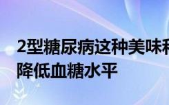 2型糖尿病这种美味和流行的香料可能有助于降低血糖水平