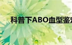 科普下ABO血型鉴定的正反定型有哪些