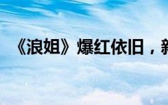 《浪姐》爆红依旧，新锐国货梵蜜琳正当时