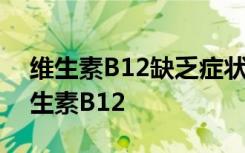 维生素B12缺乏症状10个迹象表明你缺乏维生素B12