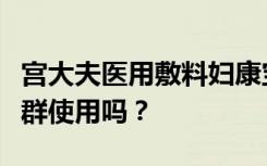 宫大夫医用敷料妇康宝适合患有宫颈糜烂的人群使用吗？