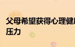 父母希望获得心理健康支持以减轻孩子住院的压力