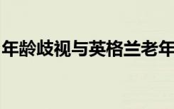 年龄歧视与英格兰老年人的健康状况较差有关