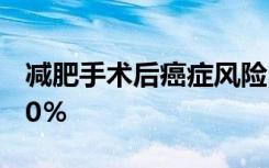 减肥手术后癌症风险降低一半体重减轻超过20％