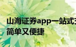 山海证券app一站式交易服务，外汇投资轻松简单又便捷