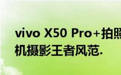 vivo X50 Pro+拍照逆天，品鉴会上彰显手机摄影王者风范.