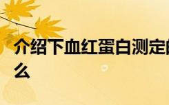 介绍下血红蛋白测定的正常值与临床意义是什么