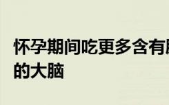 怀孕期间吃更多含有胆碱的食物可以促进宝宝的大脑