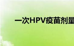 一次HPV疫苗剂量可能对宫颈癌有效