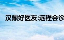 汉鼎好医友:远程会诊,告别赴美就医的孤独