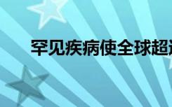 罕见疾病使全球超过3亿患者受到影响