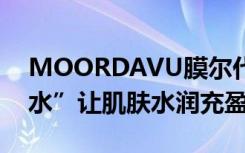 MOORDAVU膜尔代肤面膜，为你准备的“水”让肌肤水润充盈