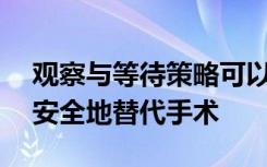 观察与等待策略可以在超过20％的直肠癌中安全地替代手术