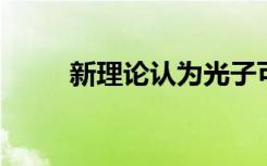 新理论认为光子可以揭示巨大引力