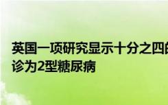 英国一项研究显示十分之四的1型糖尿病患者中有近4名被误诊为2型糖尿病