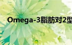 Omega-3脂肪对2型糖尿病几乎没有影响