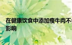 在健康饮食中添加瘦牛肉不会对心脏健康或糖尿病产生不利影响