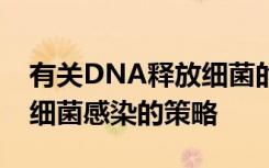 有关DNA释放细菌的发现可以帮助制定阻止细菌感染的策略