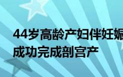 44岁高龄产妇伴妊娠高血压 在青岛龙田金秋成功完成剖宫产