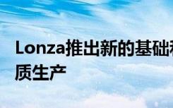 Lonza推出新的基础和饲料培养基以优化蛋白质生产