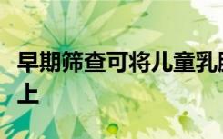 早期筛查可将儿童乳腺癌死亡人数减少一半以上