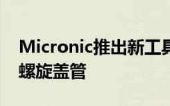 Micronic推出新工具帮助研究人员完美密封螺旋盖管