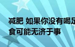 减肥 如果你没有喝足够的水来减肥运动和饮食可能无济于事