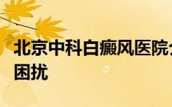 北京中科白癜风医院介绍患者该如何远离失眠困扰