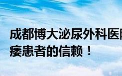 成都博大泌尿外科医院看的好吗？不负诸位阳痿患者的信赖！