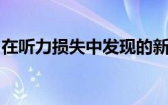 在听力损失中发现的新基因可以提供治疗希望