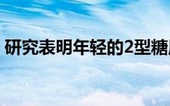 研究表明年轻的2型糖尿病患者比例越来越高