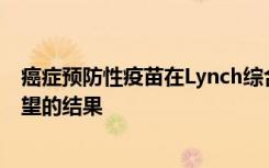 癌症预防性疫苗在Lynch综合征的临床前模型中显示出有希望的结果