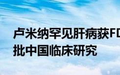 卢米纳罕见肝病获FDA认定 武田又一新药获批中国临床研究