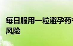 每日服用一粒避孕药有助于降低心脏病患者的风险