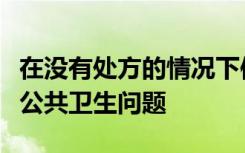 在没有处方的情况下使用抗生素是一种普遍的公共卫生问题